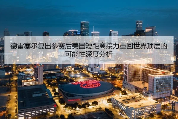 德雷塞尔复出参赛后美国短距离接力重回世界顶层的可能性深度分析