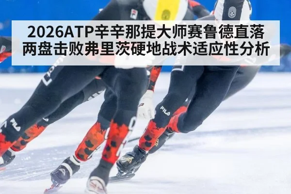 2026ATP辛辛那提大师赛鲁德直落两盘击败弗里茨硬地战术适应性分析