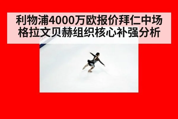 利物浦4000万欧报价拜仁中场格拉文贝赫组织核心补强分析