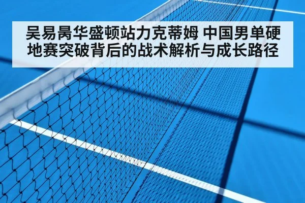 吴易昺华盛顿站力克蒂姆 中国男单硬地赛突破背后的战术解析与成长路径