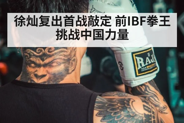徐灿复出首战敲定 前IBF拳王挑战中国力量